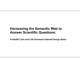 Harnessing the Semantic Web to Answer Scientific Questions: A Health Care and Life Sciences Interest Group demo.