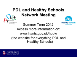 PDL and Healthy Schools Network Meeting Summer Term 2012 Access more information on: www.hants.gov.uk/hpdw (the website for everything PDL and Healthy Schools)