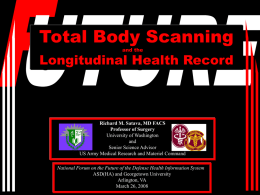Total Body Scanning and the  Longitudinal Health Record  Richard M. Satava, MD FACS Professor of Surgery University of Washington and Senior Science Advisor US Army Medical Research and.