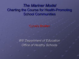 The Mariner Model Charting the Course for Health-Promoting School Communities  Cybele Boehm  WV Department of Education Office of Healthy Schools.