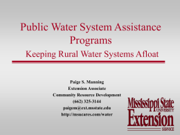 Public Water System Assistance Programs Keeping Rural Water Systems Afloat Paige S. Manning Extension Associate Community Resource Development (662) 325-3144 paigem@ext.msstate.edu http://msucares.com/water.