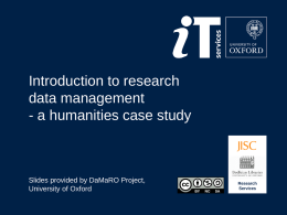 Introduction to research data management - a humanities case study  Slides provided by DaMaRO Project, University of Oxford  Research Services.