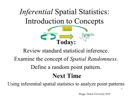 Inferential Spatial Statistics: Introduction to Concepts Infer Population  Sample  Today: Review standard statistical inference. Examine the concept of Spatial Randomness. Define a random point pattern.  Next Time Using inferential spatial.