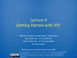 Lecture 4 Getting Started with ITK! Methods in Medical Image Analysis - Spring 2012 BioE 2630 (Pitt) : 16-725 (CMU RI) 18-791 (CMU ECE)