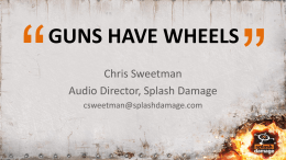 GUNS HAVE WHEELS Chris Sweetman Audio Director, Splash Damage csweetman@splashdamage.com SOURCE IS KING  Good quality source is important  Three main avenues for this: –