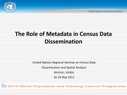 The Role of Metadata in Census Data Dissemination  United Nations Regional Seminar on Census Data Dissemination and Spatial Analysis Amman, Jordan 16-19 May 2011