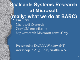 Scaleable Systems Research at Microsoft (really: what we do at BARC)  • Jim Gray  Microsoft Research Gray@Microsoft.com http://research.Microsoft.com/~Gray  Presented to DARPA WindowsNT workshop 5 Aug 1998, Seattle WA.