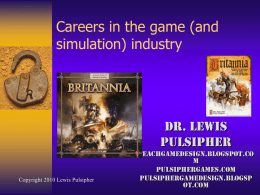 Careers in the game (and simulation) industry  Dr. Lewis Pulsipher Copyright 2010 Lewis Pulsipher  Teachgamedesign.blogspot.co m Pulsiphergames.com pulsiphergamedesign.blogsp ot.com.