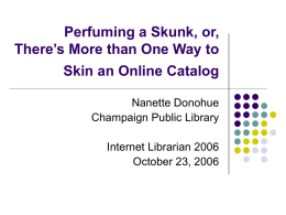 Perfuming a Skunk, or, There’s More than One Way to Skin an Online Catalog Nanette Donohue Champaign Public Library Internet Librarian 2006 October 23, 2006