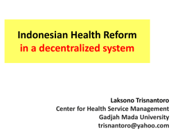 Indonesian Health Reform in a decentralized system  Laksono Trisnantoro Center for Health Service Management Gadjah Mada University trisnantoro@yahoo.com.