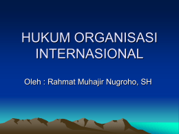 HUKUM ORGANISASI INTERNASIONAL Oleh : Rahmat Muhajir Nugroho, SH 1. Pengertian Organisasi Internasional a.