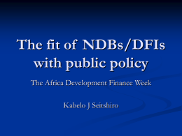 The fit of NDBs/DFIs with public policy The Africa Development Finance Week Kabelo J Seitshiro.