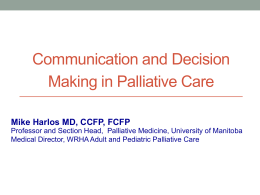 Communication and Decision Making in Palliative Care Mike Harlos MD, CCFP, FCFP Professor and Section Head, Palliative Medicine, University of Manitoba Medical Director, WRHA.