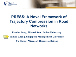 PRESS: A Novel Framework of Trajectory Compression in Road Networks Renchu Song, Weiwei Sun, Fudan University Baihua Zheng, Singapore Management University Yu Zheng, Microsoft Research,