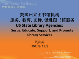 美国州立图书馆机构 服务, 教育, 支持, 促进图书馆服务 US State Library Agencies: Serve, Educate, Support, and Promote Library Services 钱海英 2011年 11月.