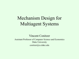 Mechanism Design for Multiagent Systems Vincent Conitzer Assistant Professor of Computer Science and Economics Duke University conitzer@cs.duke.edu.