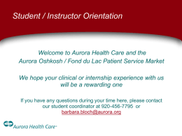 Student / Instructor Orientation  Welcome to Aurora Health Care and the Aurora Oshkosh / Fond du Lac Patient Service Market We hope your.