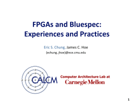 FPGAs and Bluespec: Experiences and Practices Eric S. Chung, James C. Hoe {echung, jhoe}@ece.cmu.edu  Computer Architecture Lab at.