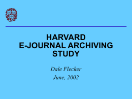 HARVARD E-JOURNAL ARCHIVING STUDY Dale Flecker June, 2002 JOURNAL ARCHIVING IN THE PAPER ERA • Large-scale redundancy • Access copy and archival copy usually the same • Not just.