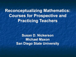 Reconceptualizing Mathematics: Courses for Prospective and Practicing Teachers  Susan D. Nickerson Michael Maxon San Diego State University.