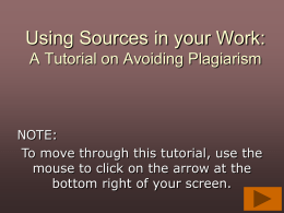 Using Sources in your Work: A Tutorial on Avoiding Plagiarism  NOTE: To move through this tutorial, use the mouse to click on the arrow.