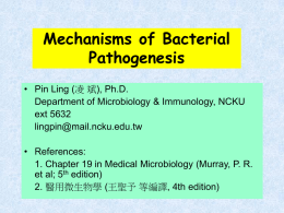 Mechanisms of Bacterial Pathogenesis • Pin Ling (凌 斌), Ph.D. Department of Microbiology & Immunology, NCKU ext 5632 lingpin@mail.ncku.edu.tw • References: 1.