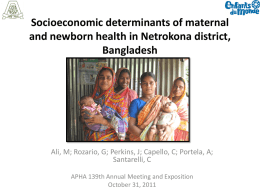 Socioeconomic determinants of maternal and newborn health in Netrokona district, Bangladesh  Ali, M; Rozario, G; Perkins, J; Capello, C; Portela, A; Santarelli, C APHA 139th.