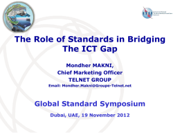 The Role of Standards in Bridging The ICT Gap Mondher MAKNI, Chief Marketing Officer TELNET GROUP Email: Mondher.Makni@Groupe-Telnet.net  Global Standard Symposium Dubai, UAE, 19 November 2012
