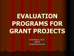 EVALUATION PROGRAMS FOR GRANT PROJECTS Linda Mason, Ed.D. OSRHE lmason@osrhe.edu Evaluation Accountability measure  Insurance policy for the grant funder  Shows if you did what you said.