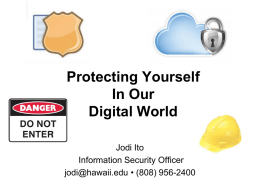Protecting Yourself In Our Digital World Jodi Ito Information Security Officer jodi@hawaii.edu • (808) 956-2400