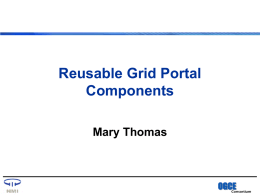 Reusable Grid Portal Components Mary Thomas  OGCE Consortium Outline • •  The Portal Challenge The Solution: – The Open Grid Computing Environments Consortium (OGCE)  • • •  The OGCE Portal Architecture Application Portal Examples NMI OGCE.