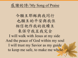 感謝的詩/My Song of Praise 今願主耶穌與我同行 也願主的平安與我住 相信祂作我的救贖主 來保守我互我完全 I will walk with Jesus at my side And the peace of God within my soul I will trust.