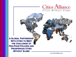 A GLOBAL PARTNERSHIP WITH CITIES TO MEET THE CHALLENGE OF PRO-POOR POLICIES AND PROSPEROUS CITIES WITHOUT SLUMS www.cities alliance.org.