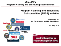 NDIA - ICPM Program Planning and Scheduling Subcommittee  Program Planning and Scheduling Subcommittee (PPSS) Initiative Presented by: Ms Carol Boser and Mr.