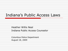 Indiana’s Public Access Laws Heather Willis Neal Indiana Public Access Counselor Columbus Police Department August 18, 2009