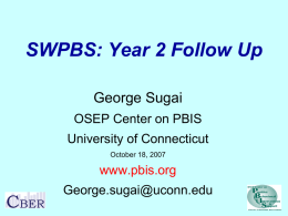 SWPBS: Year 2 Follow Up George Sugai OSEP Center on PBIS University of Connecticut October 18, 2007  www.pbis.org George.sugai@uconn.edu.