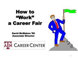 How to “Work” a Career Fair David McMahon ’69 Associate Director Your Goals of the Career Fair  • Increase exposure to potential employers  • Gain insight into a.