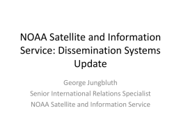 NOAA Satellite and Information Service: Dissemination Systems Update George Jungbluth Senior International Relations Specialist NOAA Satellite and Information Service.