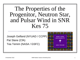 The Properties of the Progenitor, Neutron Star, and Pulsar Wind in SNR Kes 75 Joseph Gelfand (NYUAD / CCPP) Pat Slane (CfA) Tea Temim (NASA /