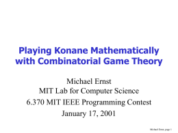 Playing Konane Mathematically with Combinatorial Game Theory Michael Ernst MIT Lab for Computer Science 6.370 MIT IEEE Programming Contest January 17, 2001 Michael Ernst, page 1