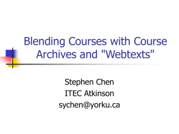 Blending Courses with Course Archives and "Webtexts" Stephen Chen ITEC Atkinson sychen@yorku.ca Fearless Learning   Alan November      Leading Learning 2005 http://www.yorku.ca/abel/LL2005/keynote/ index.html  Empower students to learn anything at any time from.