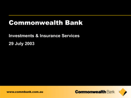 Commonwealth Bank Investments & Insurance Services 29 July 2003  www.commbank.com.au Disclaimer The material that follows is a presentation of general background information about the Bank’s.