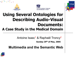 Using Several Ontologies for Describing Audio-Visual Documents:  A Case Study in the Medical Domain Antoine Isaac1 & Raphaël Troncy2 Sunday 29th of May, 2005  Multimedia and.