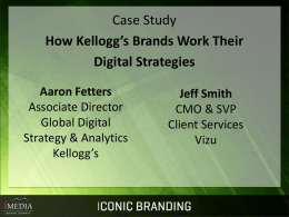 Case Study How Kellogg’s Brands Work Their Digital Strategies Aaron Fetters Associate Director Global Digital Strategy & Analytics Kellogg’s  Jeff Smith CMO & SVP Client Services Vizu.