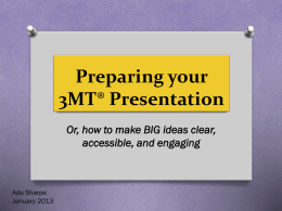 Preparing your 3MT® Presentation Or, how to make BIG ideas clear, accessible, and engaging  Ada Sharpe January 2013
