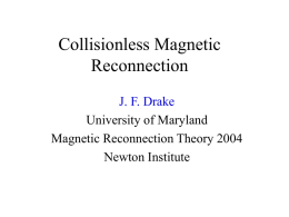 Collisionless Magnetic Reconnection J. F. Drake University of Maryland Magnetic Reconnection Theory 2004 Newton Institute.