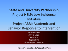 State and University Partnership Project HELP: Low Incidence Initiative Project ABRI: Academic and Behavior Response to Intervention Michael Abell Amy S.
