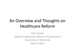 An Overview and Thoughts on Healthcare Reform John Garen Gatton Endowed Professor of Economics University of Kentucky March 2013