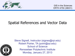 GIS in the Sciences ERTH 4750 (38031)  Spatial References and Vector Data  Steve Signell, Instructor (signes@rpi.edu) Robert Poirier, TA (poirir@rpi.edu) School of Science Rensselaer Polytechnic Institute Monday,
