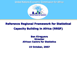 United Nations Economic Commission for Africa  African Centre for Statistics  Reference Regional Framework for Statistical Capacity Building in Africa (RRSF) Ben Kiregyera Director African Centre for.